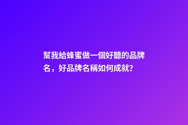 幫我給蜂蜜做一個好聽的品牌名，好品牌名稱如何成就？-第1張-商標(biāo)起名-玄機派