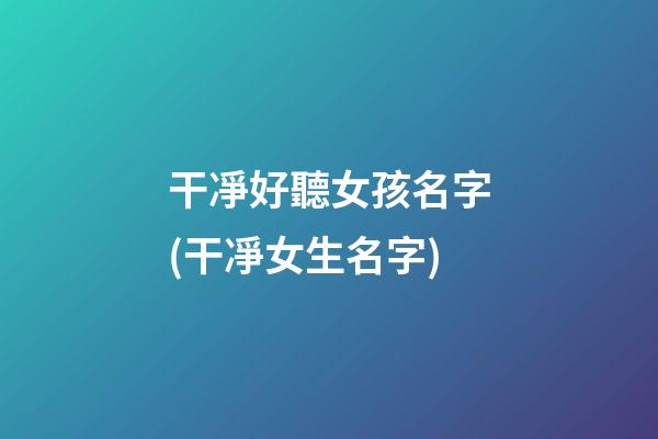 干凈好聽女孩名字(干凈女生名字)