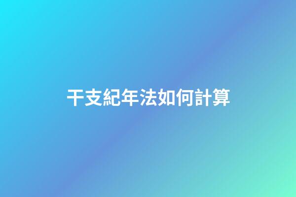 干支紀年法如何計算