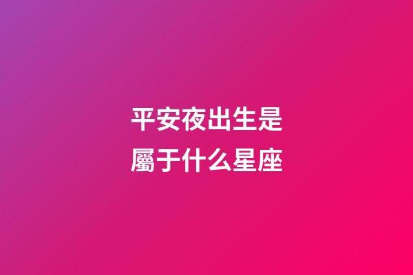 平安夜出生是屬于什么星座-第1張-星座運勢-玄機派