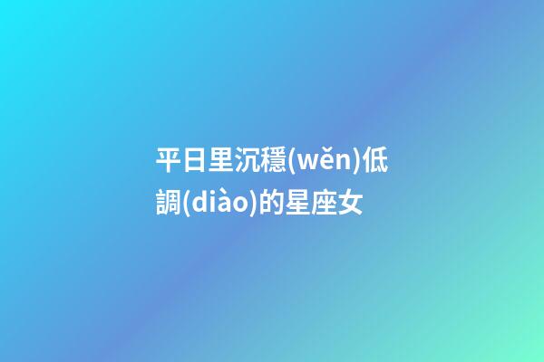 平日里沉穩(wěn)低調(diào)的星座女-第1張-星座運(yùn)勢(shì)-玄機(jī)派