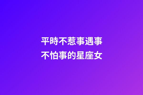 平時不惹事遇事不怕事的星座女-第1張-星座運勢-玄機派