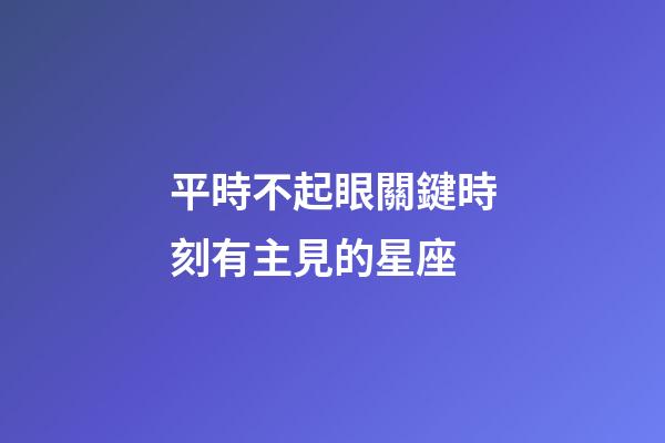 平時不起眼關鍵時刻有主見的星座-第1張-星座運勢-玄機派