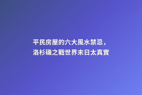 平民房屋的六大風水禁忌，洛杉磯之戰世界末日太真實