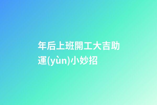 年后上班開工大吉助運(yùn)小妙招