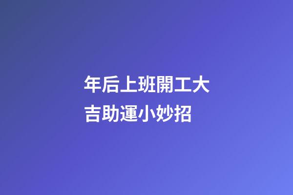 年后上班開工大吉助運小妙招