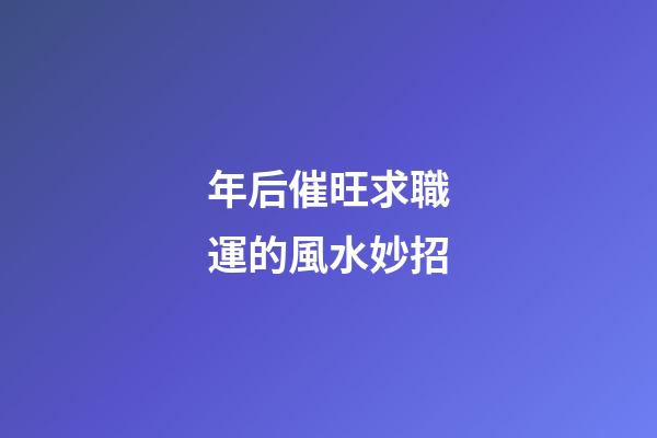 年后催旺求職運的風水妙招