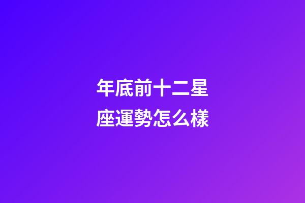 年底前十二星座運勢怎么樣-第1張-星座運勢-玄機派