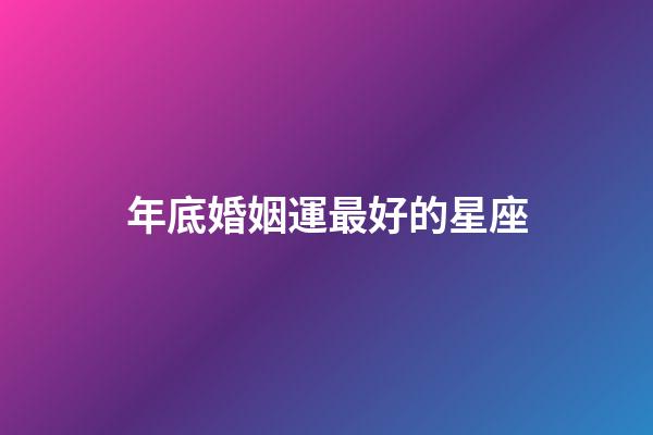 年底婚姻運最好的星座-第1張-星座運勢-玄機派