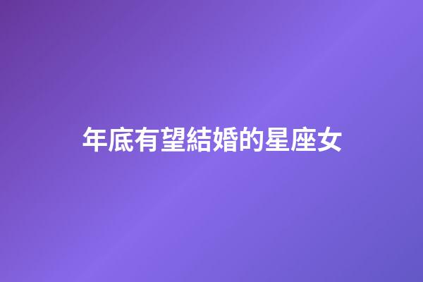 年底有望結婚的星座女-第1張-星座運勢-玄機派