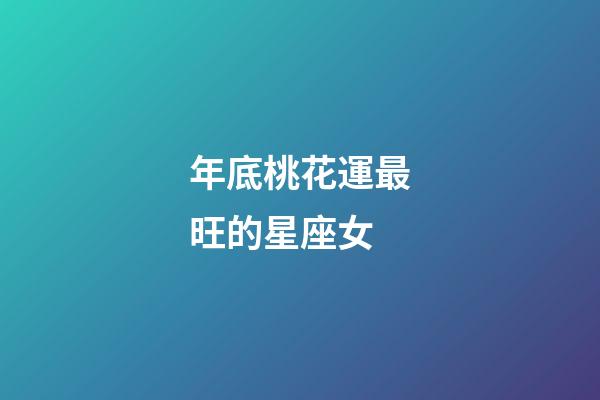 年底桃花運最旺的星座女