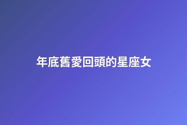 年底舊愛回頭的星座女-第1張-星座運勢-玄機派