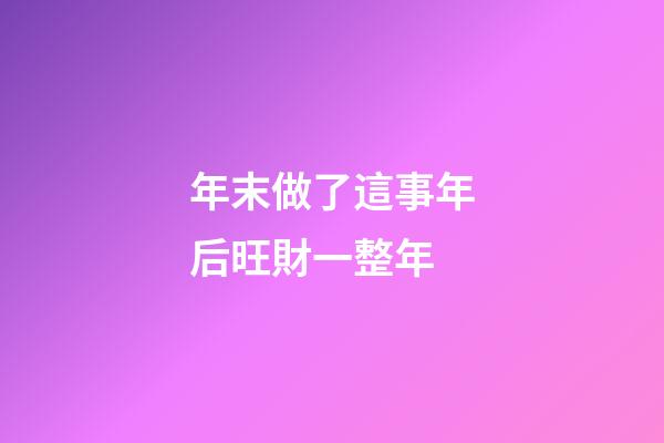 年末做了這事年后旺財一整年