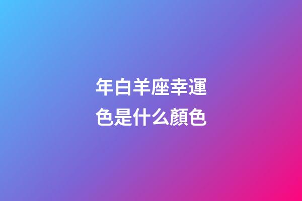 年白羊座幸運色是什么顏色-第1張-星座運勢-玄機派