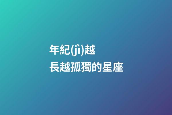 年紀(jì)越長越孤獨的星座-第1張-星座運勢-玄機派