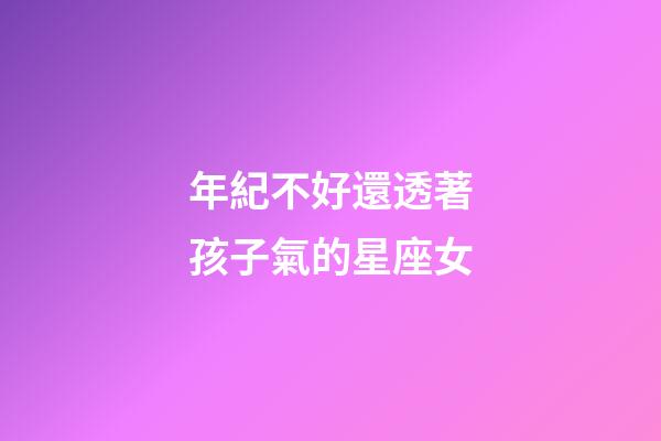 年紀不好還透著孩子氣的星座女-第1張-星座運勢-玄機派