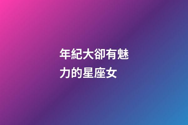 年紀大卻有魅力的星座女-第1張-星座運勢-玄機派