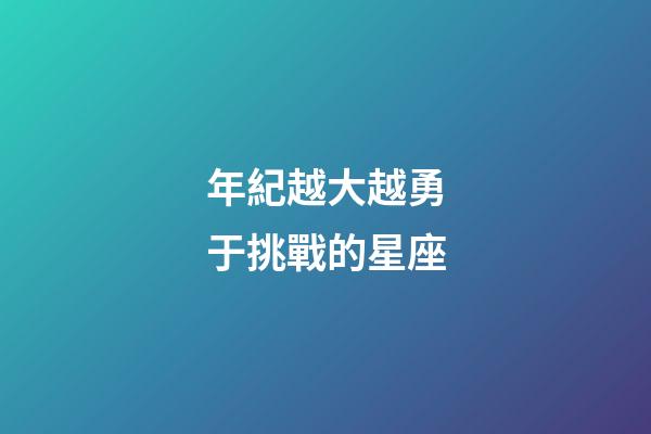 年紀越大越勇于挑戰的星座-第1張-星座運勢-玄機派
