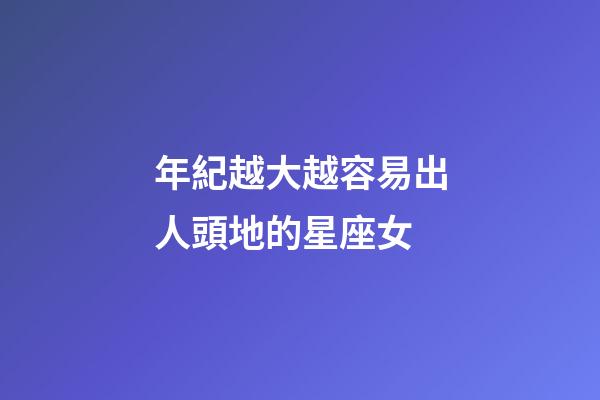 年紀越大越容易出人頭地的星座女