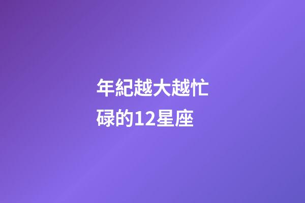 年紀越大越忙碌的12星座-第1張-星座運勢-玄機派