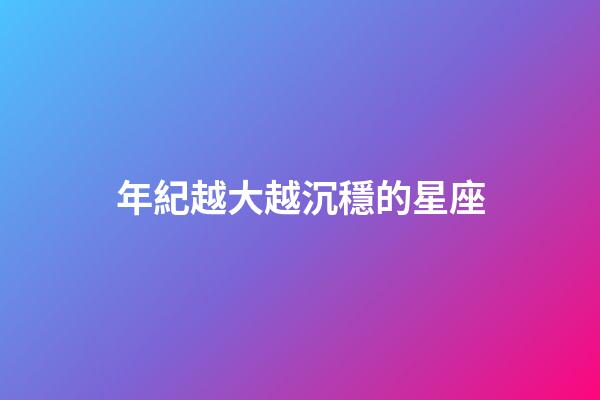 年紀越大越沉穩的星座-第1張-星座運勢-玄機派