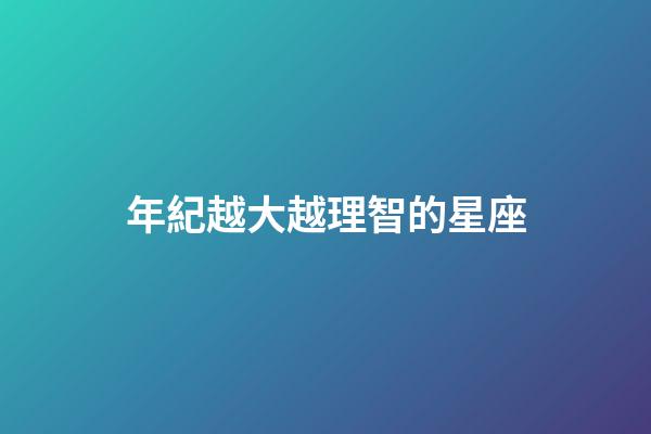年紀越大越理智的星座-第1張-星座運勢-玄機派
