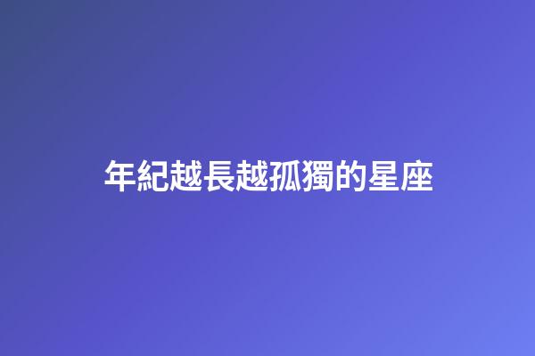 年紀越長越孤獨的星座