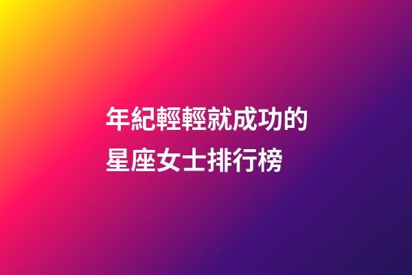 年紀輕輕就成功的星座女士排行榜-第1張-星座運勢-玄機派