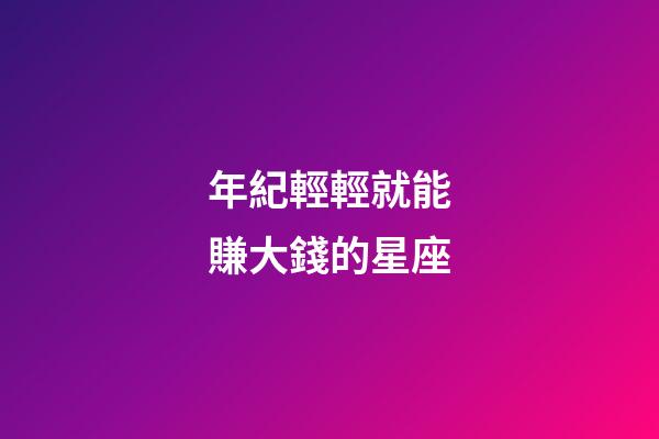 年紀輕輕就能賺大錢的星座