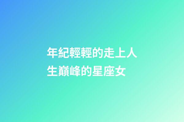 年紀輕輕的走上人生巔峰的星座女