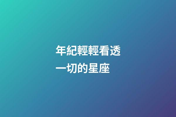 年紀輕輕看透一切的星座-第1張-星座運勢-玄機派