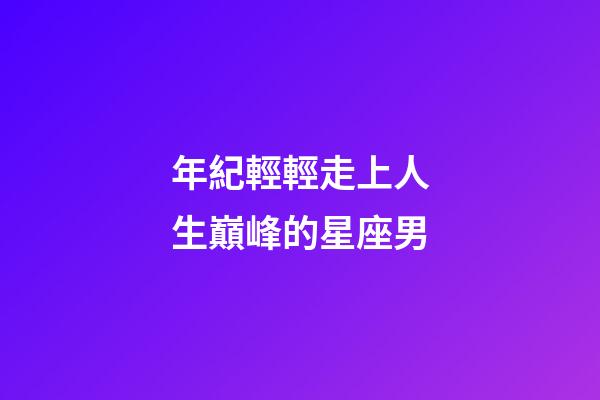 年紀輕輕走上人生巔峰的星座男