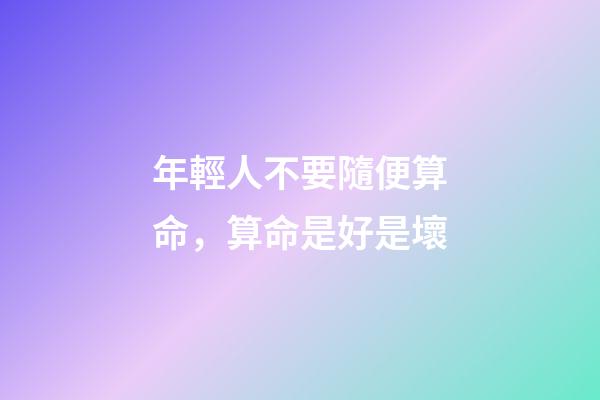 年輕人不要隨便算命，算命是好是壞