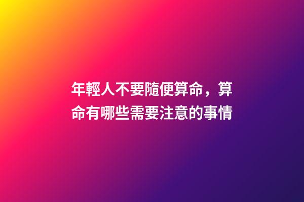 年輕人不要隨便算命，算命有哪些需要注意的事情