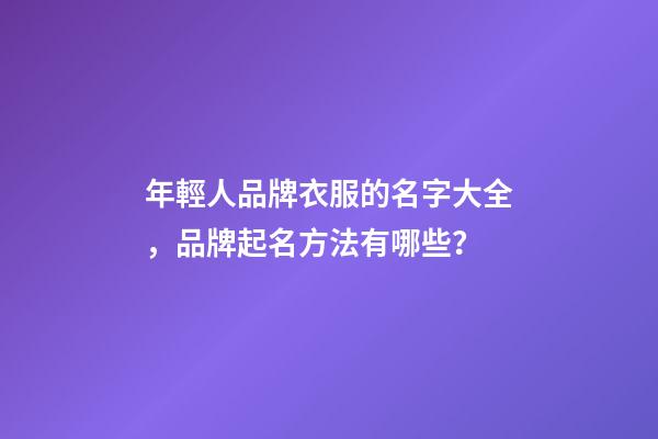 年輕人品牌衣服的名字大全，品牌起名方法有哪些？-第1張-商標起名-玄機派