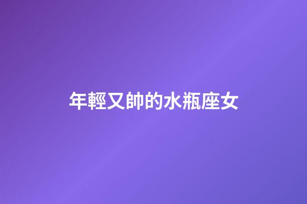 年輕又帥的水瓶座女-第1張-星座運勢-玄機派