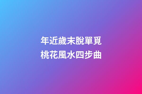 年近歲末脫單覓桃花風水四步曲