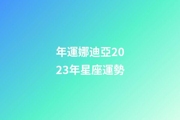 年運娜迪亞2023年星座運勢