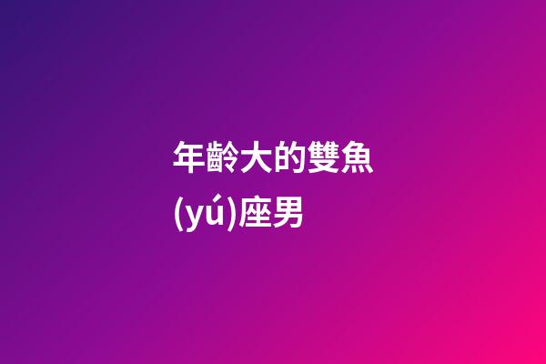 年齡大的雙魚(yú)座男-第1張-星座運(yùn)勢(shì)-玄機(jī)派