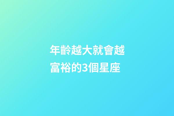 年齡越大就會越富裕的3個星座