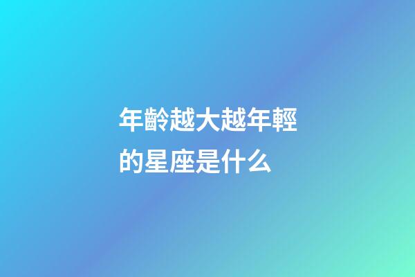 年齡越大越年輕的星座是什么-第1張-星座運勢-玄機派