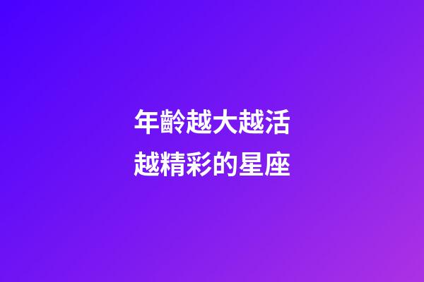 年齡越大越活越精彩的星座-第1張-星座運勢-玄機派
