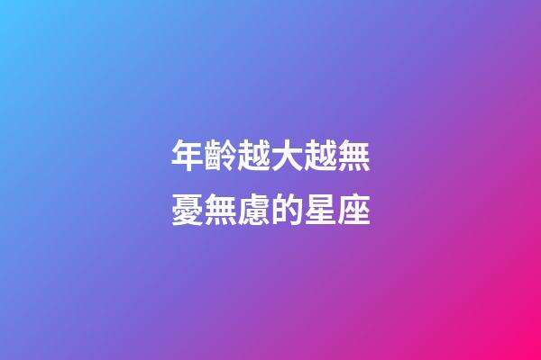 年齡越大越無憂無慮的星座-第1張-星座運勢-玄機派
