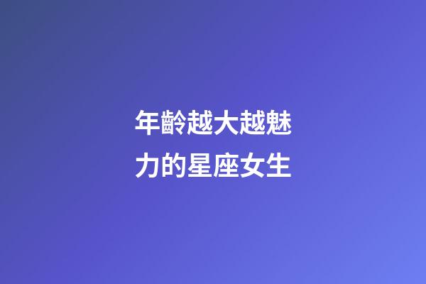 年齡越大越魅力的星座女生-第1張-星座運勢-玄機派