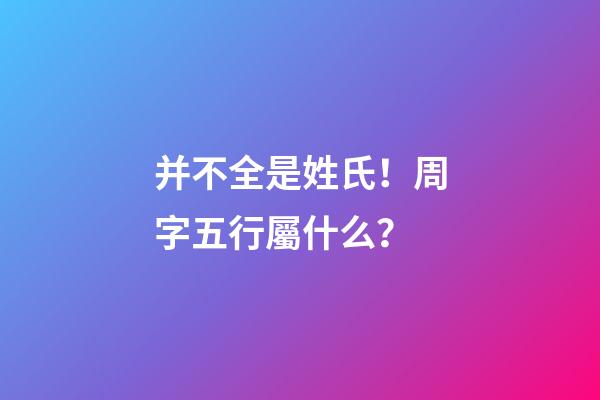 并不全是姓氏！周字五行屬什么？