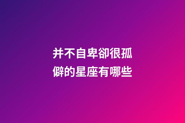并不自卑卻很孤僻的星座有哪些