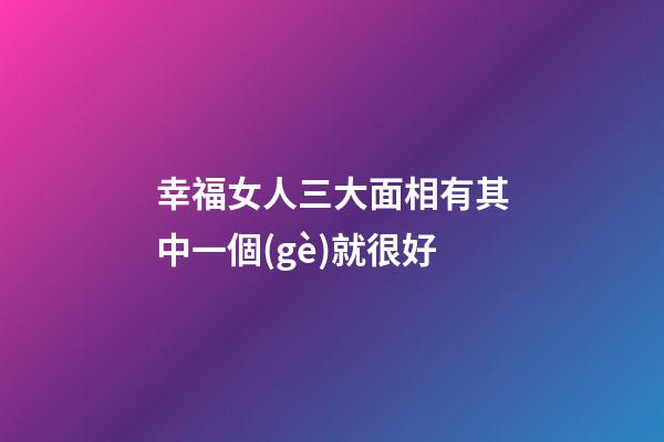 幸福女人三大面相有其中一個(gè)就很好