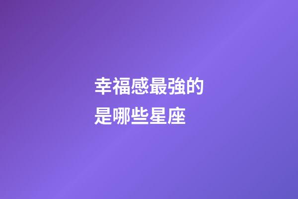 幸福感最強的是哪些星座-第1張-星座運勢-玄機派