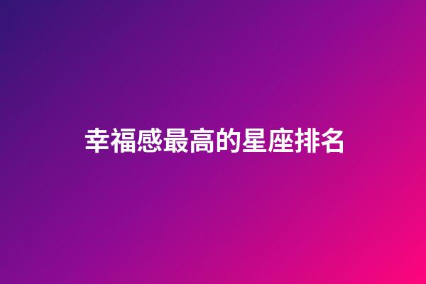 幸福感最高的星座排名-第1張-星座運勢-玄機派