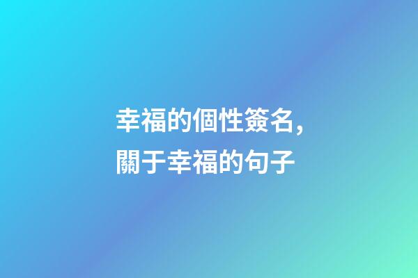 幸福的個性簽名,關于幸福的句子-第1張-觀點-玄機派